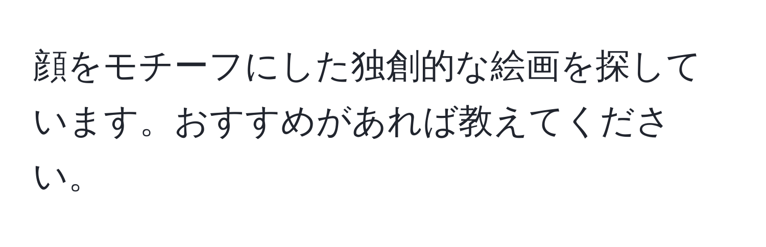 顔をモチーフにした独創的な絵画を探しています。おすすめがあれば教えてください。