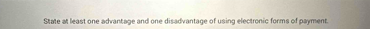 State at least one advantage and one disadvantage of using electronic forms of payment.