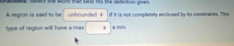 buedone. Select the word that best fits the definition given. 
A region is said to be unbounded ‡ if it is not completely enclosed by its constraints. This 
type of region will have a max □° min.