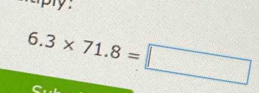 aply .
6.3* 71.8=□