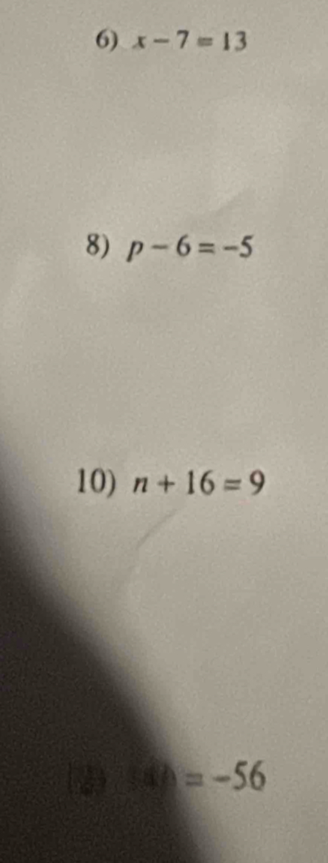 x-7=13
8) p-6=-5
10) n+16=9
h=-56