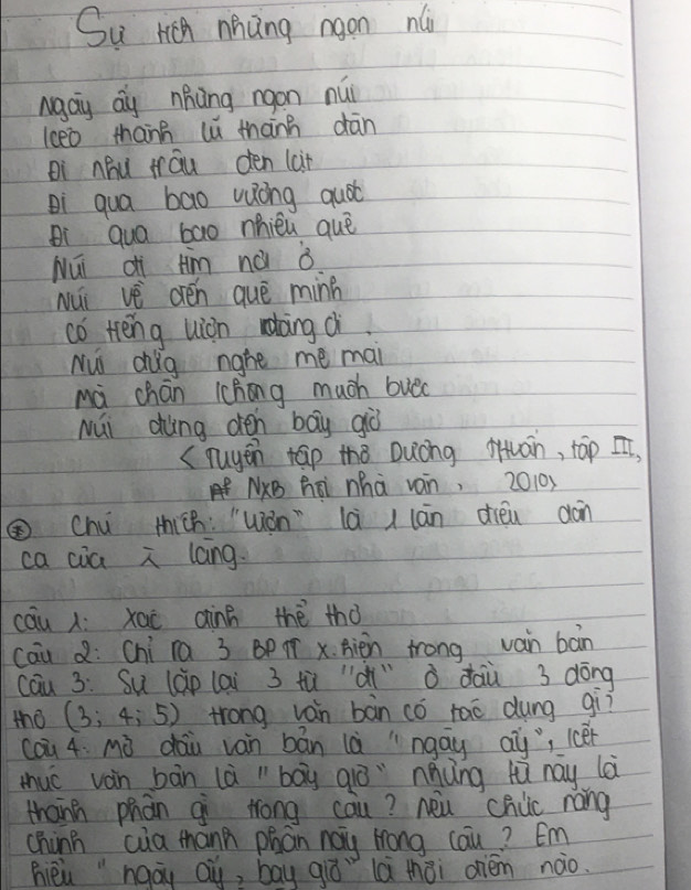 Su HCn nhing gon núi 
Ngay ay nicing rgon núi 
lceo thann l thann dān 
ei nóu māu den (ain 
Di qua bao wong quót 
Di qua bao nhiéu què 
Núi di tim nà ǒ 
Nui vè orén quē minh 
có trèng uion nāng ài 
Nui dug nghe me mai 
mà chan iching much buòd 
Mui dhìng dén bay giò 
(ruyen tāp thǒ Duóng Muan, táp z, 
NXB hi nhà van, 2010, 
Chú thich: "Wián là lān dién dán 
ca cia i lang. 
càu : xai ainn thè thǒ 
cau d: Chí ra 3 Bp T x. Bièn trong van bàn 
cāu 3: Su làp lai 3 tù "ài"ò daù 3 dōng 
tho (3;4;5) trong ván bàn có rao dung gì? 
cau 4 Mò dàù ván bān là "`ngay ay, ccer 
thuc ván bàn là "`bāy qiò" nnǎng hù nay là 
thanh phán qi trong cau? neu chlic náng 
china ca thann phān nag hrong cau? Em 
hièu " ngāy Qu, bay qió" là thài criém nào.