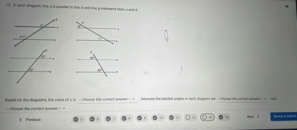 In each diagram, line a is parallel to line b and line gintersects lines a and b.
 
Based on the diagrams, the value of x is - Choose the correct answer - ~ , because the labeled angles in each diagram are - Choose the correct answer - ~ and
- Choose the correct answer - 
《 Previous 5 6 7 9 10 11 12 13 14 Next 》 Review & Submit