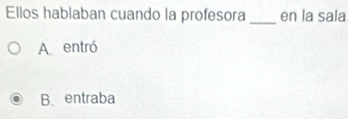 Ellos hablaban cuando la profesora _en la sala
A. entró
B、entraba