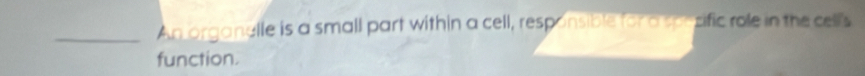 An organalle is a small part within a cell, responsible for a specific role in the celll's 
function.