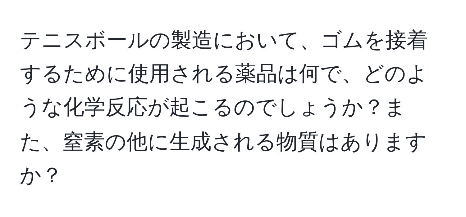 テニスボールの製造において、ゴムを接着するために使用される薬品は何で、どのような化学反応が起こるのでしょうか？また、窒素の他に生成される物質はありますか？