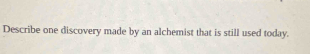 Describe one discovery made by an alchemist that is still used today.