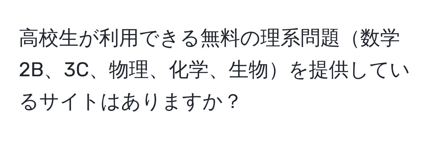 高校生が利用できる無料の理系問題数学2B、3C、物理、化学、生物を提供しているサイトはありますか？