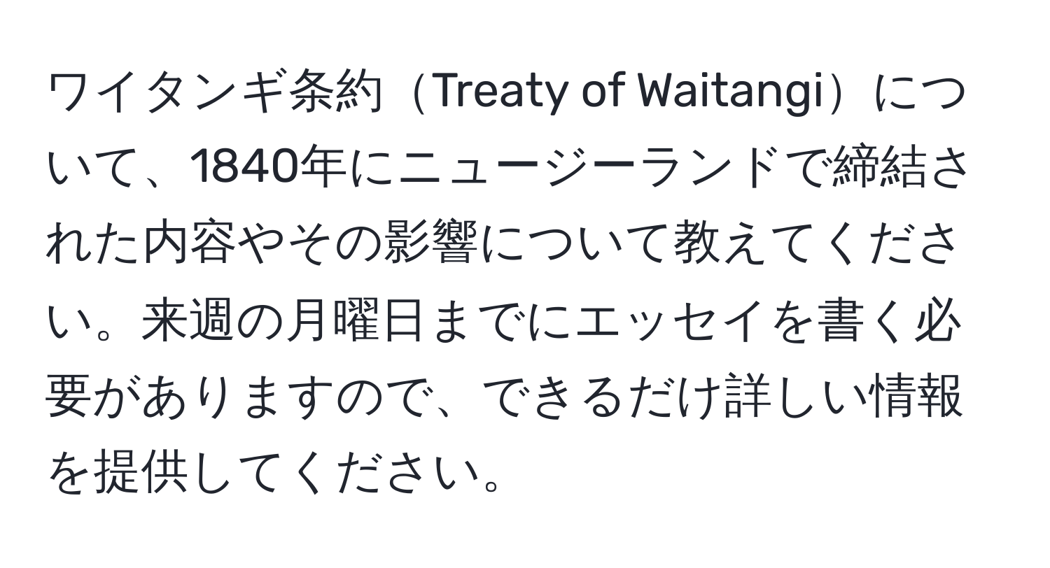 ワイタンギ条約Treaty of Waitangiについて、1840年にニュージーランドで締結された内容やその影響について教えてください。来週の月曜日までにエッセイを書く必要がありますので、できるだけ詳しい情報を提供してください。