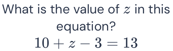 Solved: What is the value of z in this equation? 10+z-3=13 [Math]