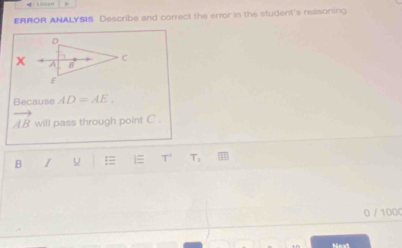 Listen 
ERROR ANALYSIS Describe and correct the error in the student's reasoning. 
x 
Because AD=AE.
vector AB will pass through point C. 
B I U i T^2 T_2
0 / 1000 
Next