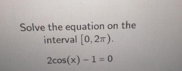 Solve the equation on the 
interval [0,2π ).
2cos (x)-1=0