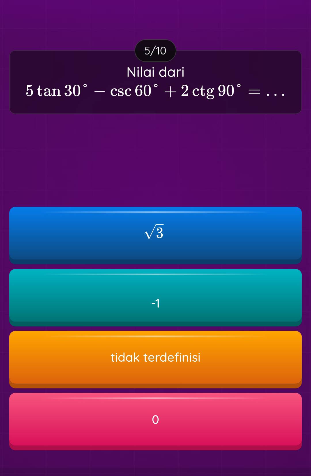 5/10
Nilai dari
_ 5tan 30°-csc 60°+2cot g90°=
sqrt(3)
-1
tidak terdefinisi