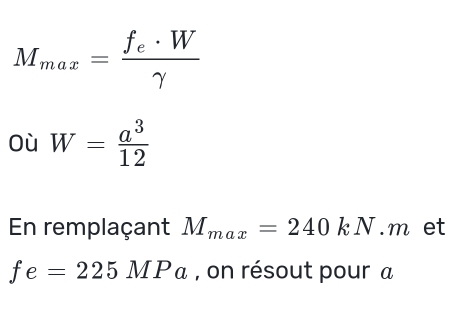 M_max=frac f_e· Wgamma 
Où W= a^3/12 
En remplaçant M_max=240kN.m et
fe=225MPa , on résout pour a