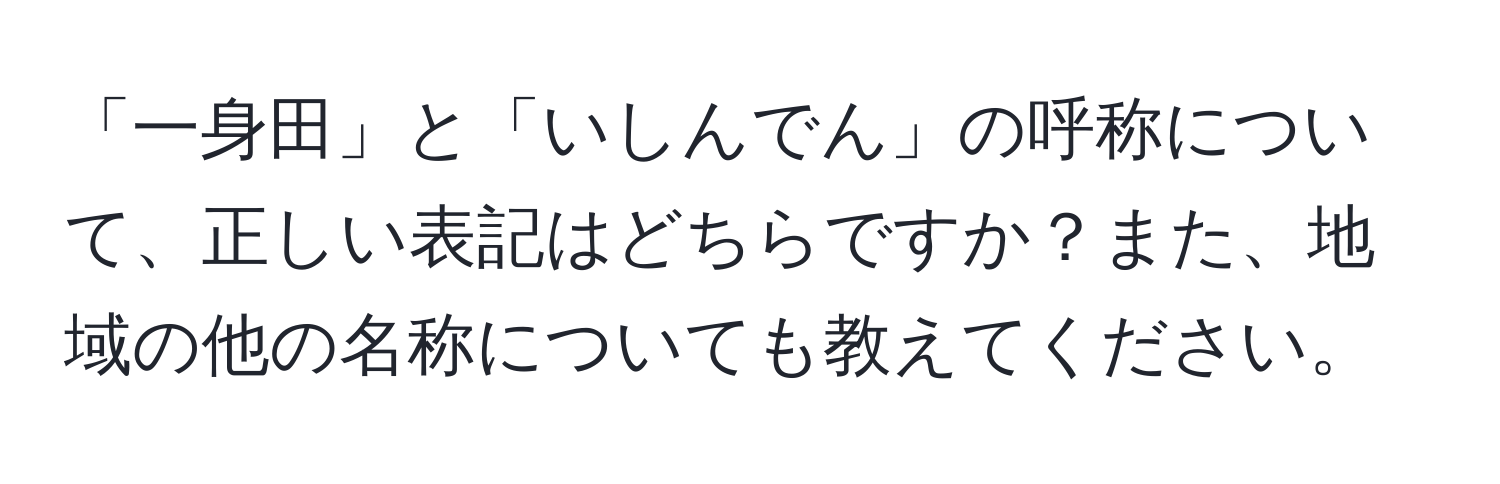 「一身田」と「いしんでん」の呼称について、正しい表記はどちらですか？また、地域の他の名称についても教えてください。