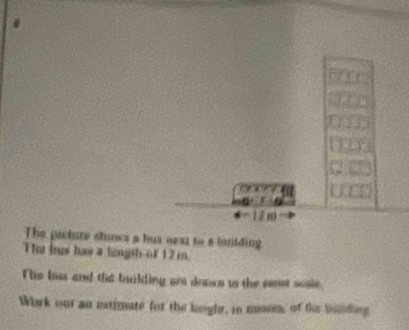 = 1êm 
The pucture shows a bus nxt to a leniding 
The b has a length of 12 m
The Ios and the bulding are deawn to the cont soais. 
Whrk out an estimate for the height, in mosm, of te bonding