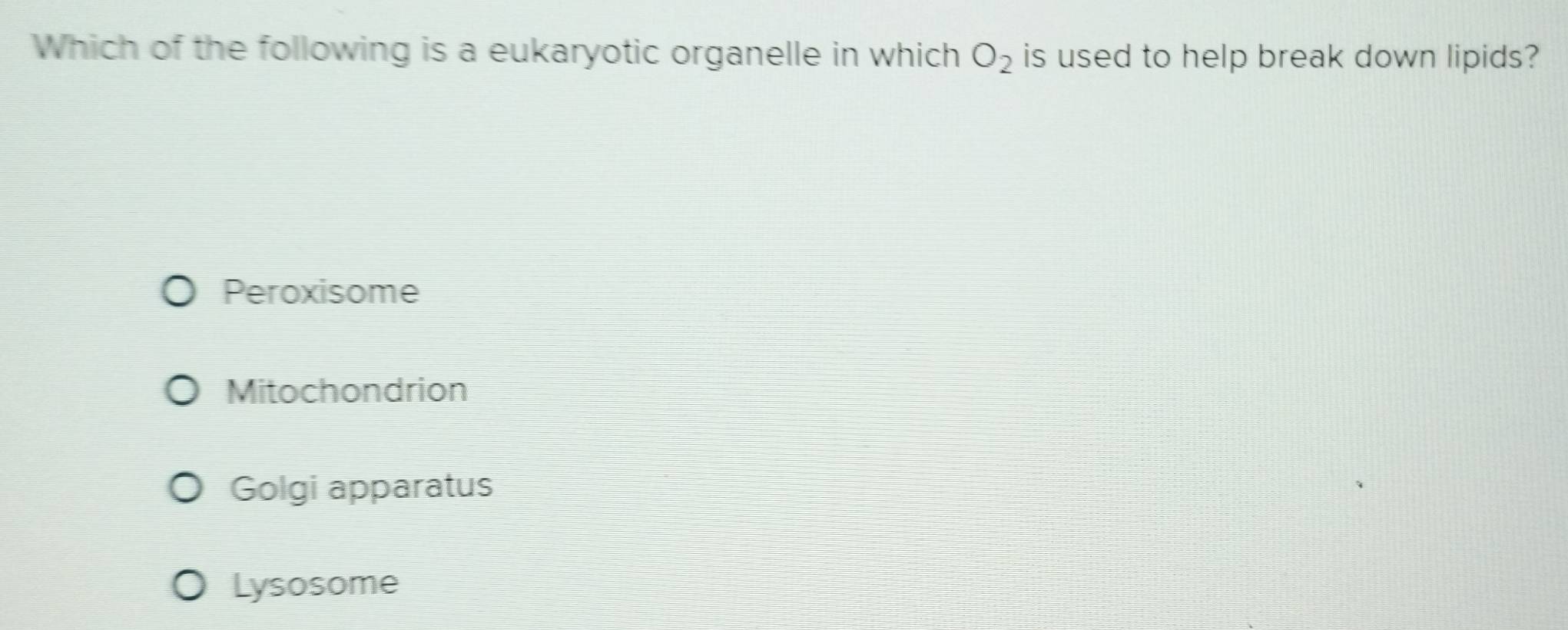 Which of the following is a eukaryotic organelle in which O_2 is used to help break down lipids?
Peroxisome
Mitochondrion
Golgi apparatus
Lysosome