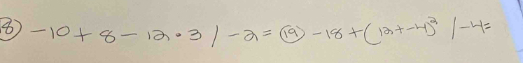 8 -10+8-12· 3/-2=(19)-18+(13+-4)^2/-4=