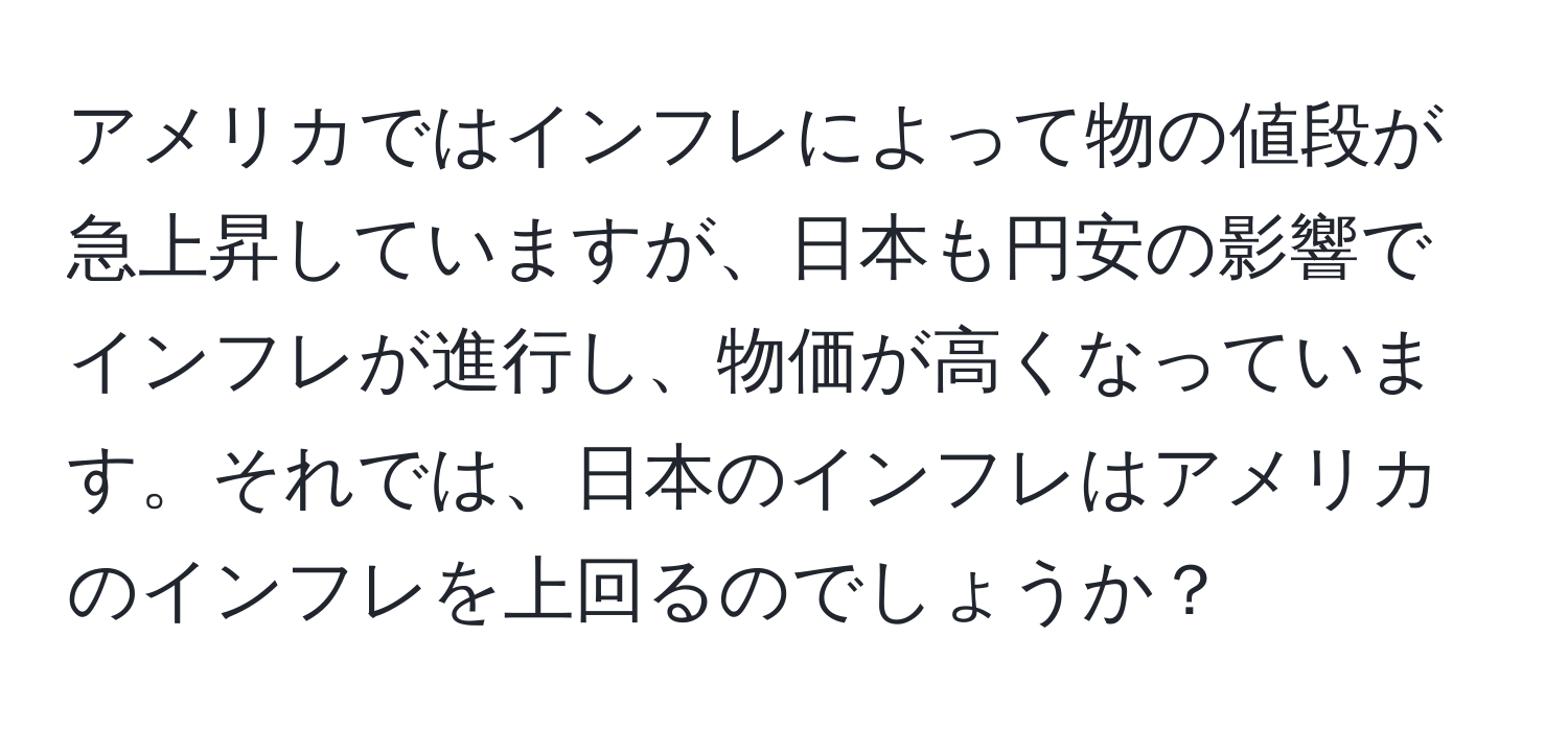 アメリカではインフレによって物の値段が急上昇していますが、日本も円安の影響でインフレが進行し、物価が高くなっています。それでは、日本のインフレはアメリカのインフレを上回るのでしょうか？