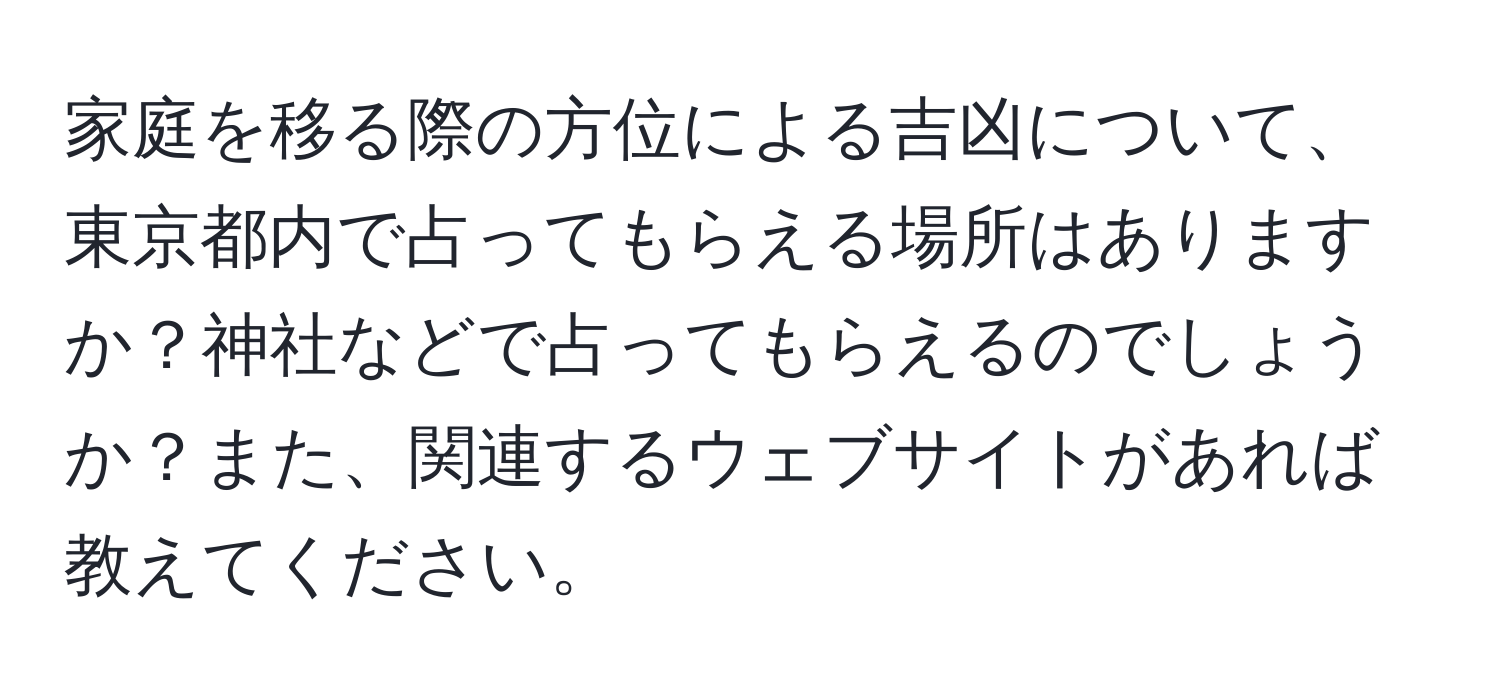 家庭を移る際の方位による吉凶について、東京都内で占ってもらえる場所はありますか？神社などで占ってもらえるのでしょうか？また、関連するウェブサイトがあれば教えてください。