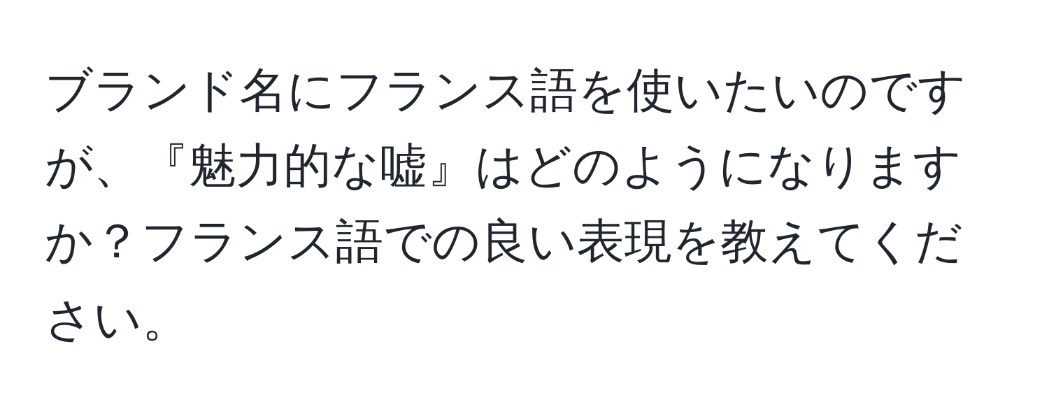 ブランド名にフランス語を使いたいのですが、『魅力的な嘘』はどのようになりますか？フランス語での良い表現を教えてください。