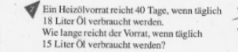 Ein Heizölvorrat reicht 40 Tage, wenn täglich
18 Liter Öl verbraucht werden. 
Wie lange reicht der Vorrat, wenn täglich
15 Liter Öl verbraucht werden?