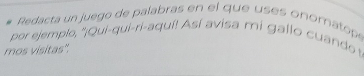 Redacta un juego de palabras en el que uses onomatope 
por ejemplo, ''¡Qui-qui-ri-aquí! Así avisa mi gallo cuandoe t 
mos visitas''.