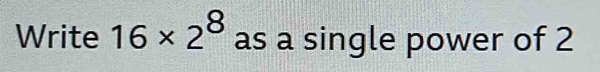 Write 16* 2^8 as a single power of 2 [Math]