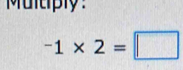 Multiply:
-1* 2=□