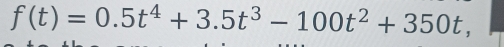 f(t)=0.5t^4+3.5t^3-100t^2+350t,