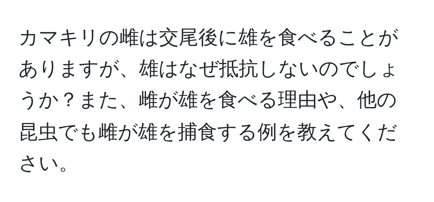 カマキリの雌は交尾後に雄を食べることがありますが、雄はなぜ抵抗しないのでしょうか？また、雌が雄を食べる理由や、他の昆虫でも雌が雄を捕食する例を教えてください。