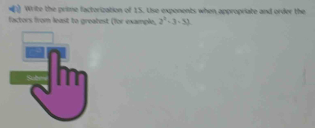 Write the prime factorization of 15. Use exponents when appropriate and order the 
factors from least to greatest (for example, 2^2-3· 5)