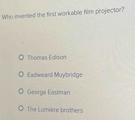 Who invented the first workable film projector?
Thomas Edison
Eadweard Muybridge
George Eastman
The Lumière brothers