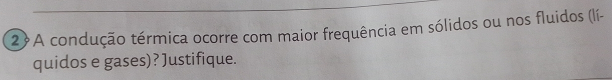 2?A condução térmica ocorre com maior frequência em sólidos ou nos fluidos (lí- 
quidos e gases)? Justifique.