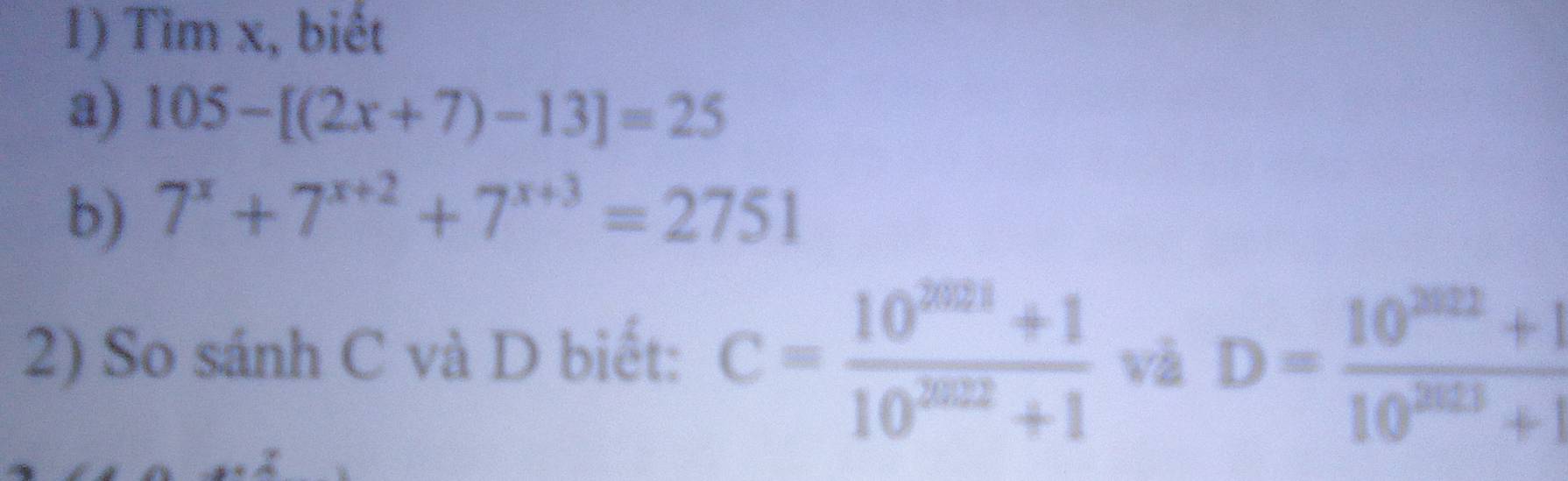 Tìm x, biết 
a) 105-[(2x+7)-13]=25
b) 7^x+7^(x+2)+7^(x+3)=2751
2) So sánh C và D biết: c= (10^(2021)+1)/10^(2022)+1  và D= (10^(2022)+1)/10^(2013)+1 