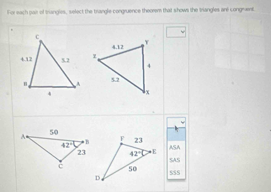 For each pair of triangles, select the triangle congruence theorem that shows the triangles are congruent.
ASA
SAS
SSS