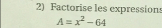 Factorise les expressions
A=x^2-64