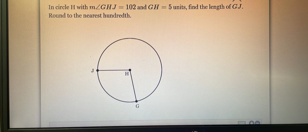 In circle H with m∠ GHJ=102 and GH=5 units, find the length of GJ ...