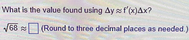 What is the value found using △ yapprox f'(x)△ x ?
sqrt(68)approx □ (Round to three decimal places as needed.)