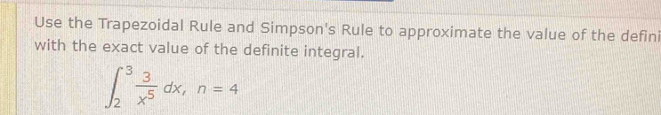 Use the Trapezoidal Rule and Simpson's Rule to approximate the value of the defini 
with the exact value of the definite integral.
∈t _2^(3frac 3)x^5dx, n=4