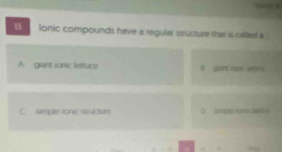 lonic compounds have a regular structure that is called a .
A grant ionic lettuce l gant anc wce
C. simple ionic structure D uregán sorm tatica 
α