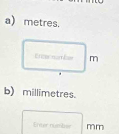 a metres. 
b) millimetres. 
Enter númber mm