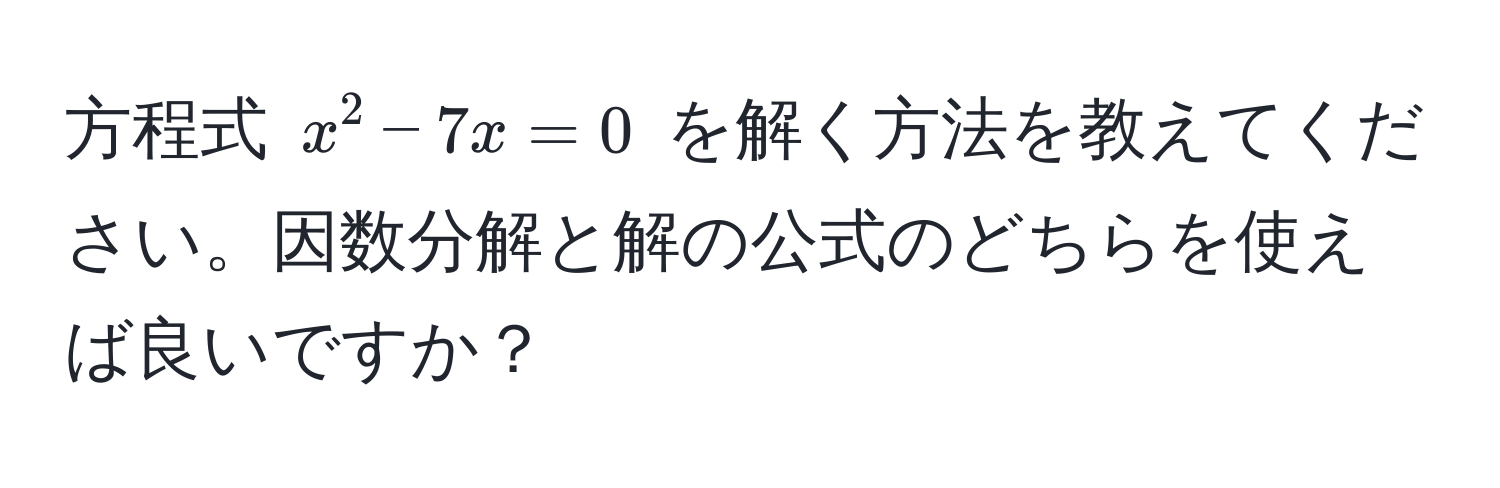 方程式 $x^2 - 7x = 0$ を解く方法を教えてください。因数分解と解の公式のどちらを使えば良いですか？