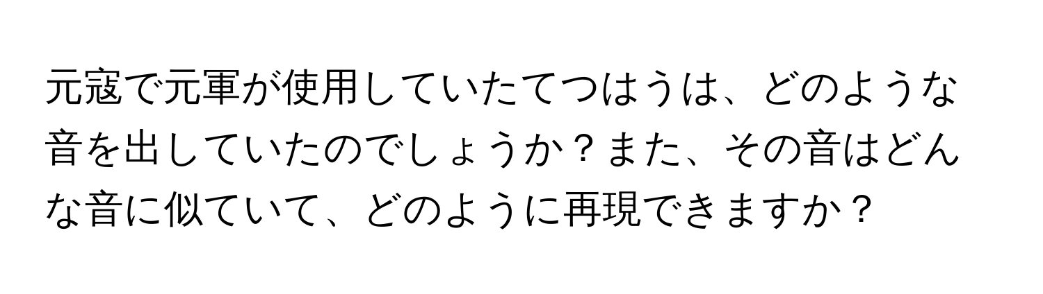 元寇で元軍が使用していたてつはうは、どのような音を出していたのでしょうか？また、その音はどんな音に似ていて、どのように再現できますか？