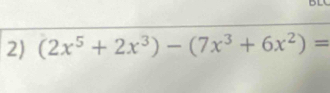 (2x^5+2x^3)-(7x^3+6x^2)=