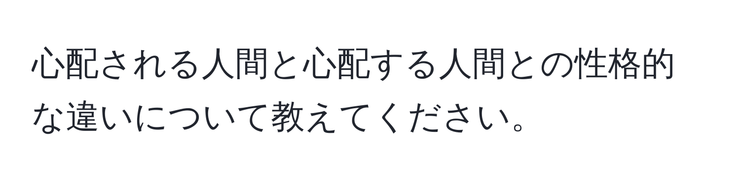 心配される人間と心配する人間との性格的な違いについて教えてください。