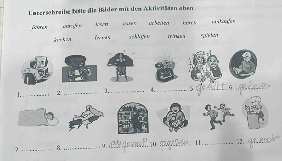 Unterschreibe bitte die Bilder mit den Aktivitäten oben
fahren anrufen lesen essen arbeiten hören einkaufen
kochen lernen schlafen trinken spielen
1._
2._
3._
4._
5._
6._
12._
7._
8._
9._
10. _11._