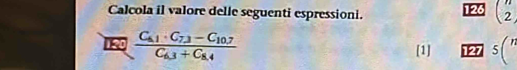 Calcola il valore delle seguenti espressioni. 126 2
120 frac C_51· C_73-C_10.7C_63+C_8.4
[1] 127 5