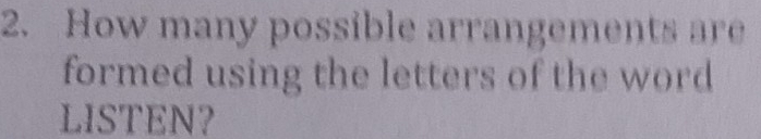 How many possible arrangements are 
formed using the letters of the word 
LISTEN?