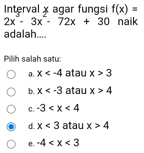 Interval x agar fungsi f(x)=
2x^3-3x^2-72x+30 naik
adalah....
Pilih salah satu:
a. x atau x>3
b. x atau x>4
C. -3
d. x<3</tex> atau x>4
e. -4